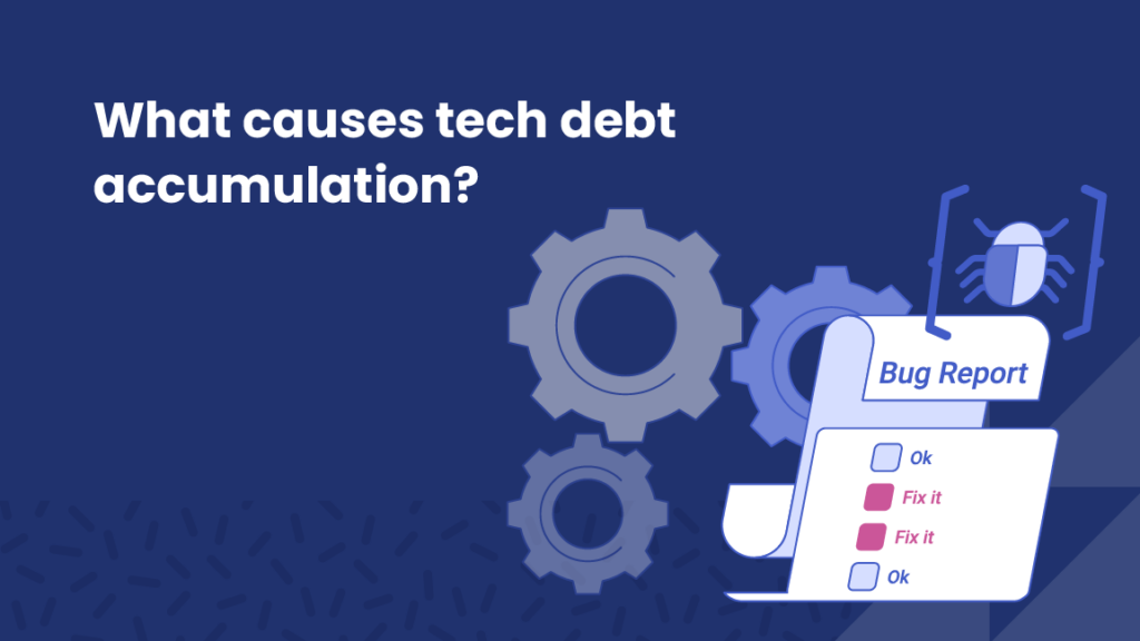 Graphic image with gears and a "Bug Report" check list. Text reads: What causes tech debt accumulation?