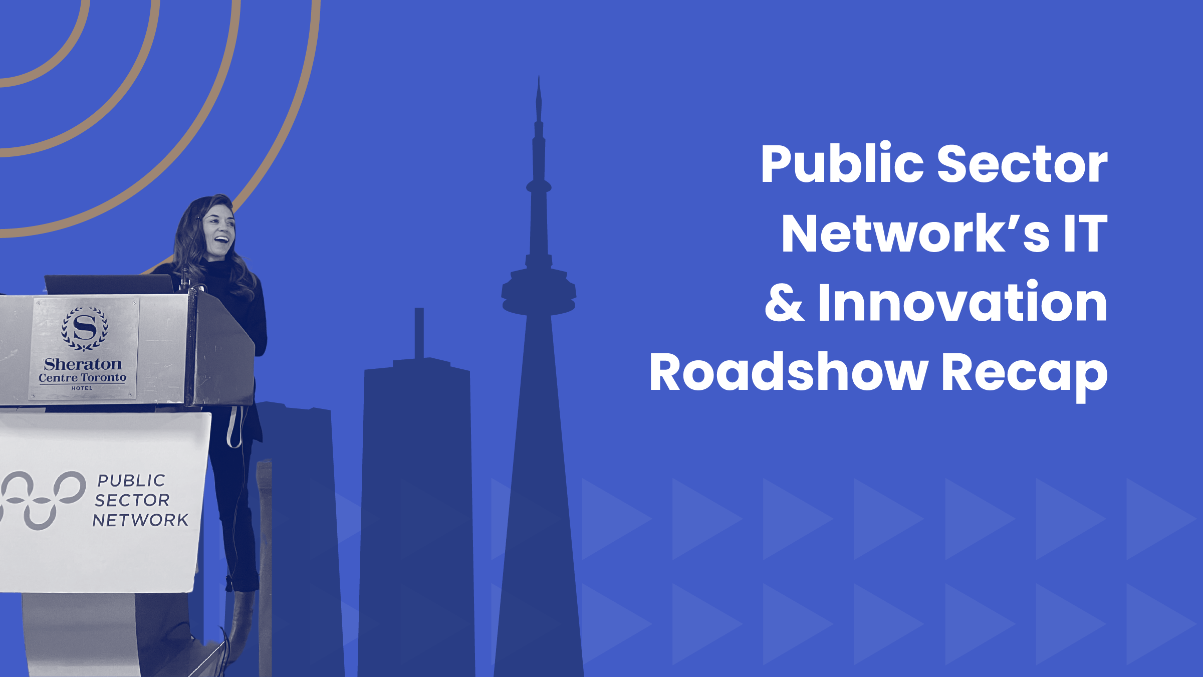 Graphic titled “Public Sector Network’s IT & Innovation Roadshow Recap” on a blue background. The image features a speaker smiling at a podium labeled “Sheraton Centre Toronto Hotel” and “Public Sector Network,” with a silhouette of the Toronto skyline, including the CN Tower, in the background.