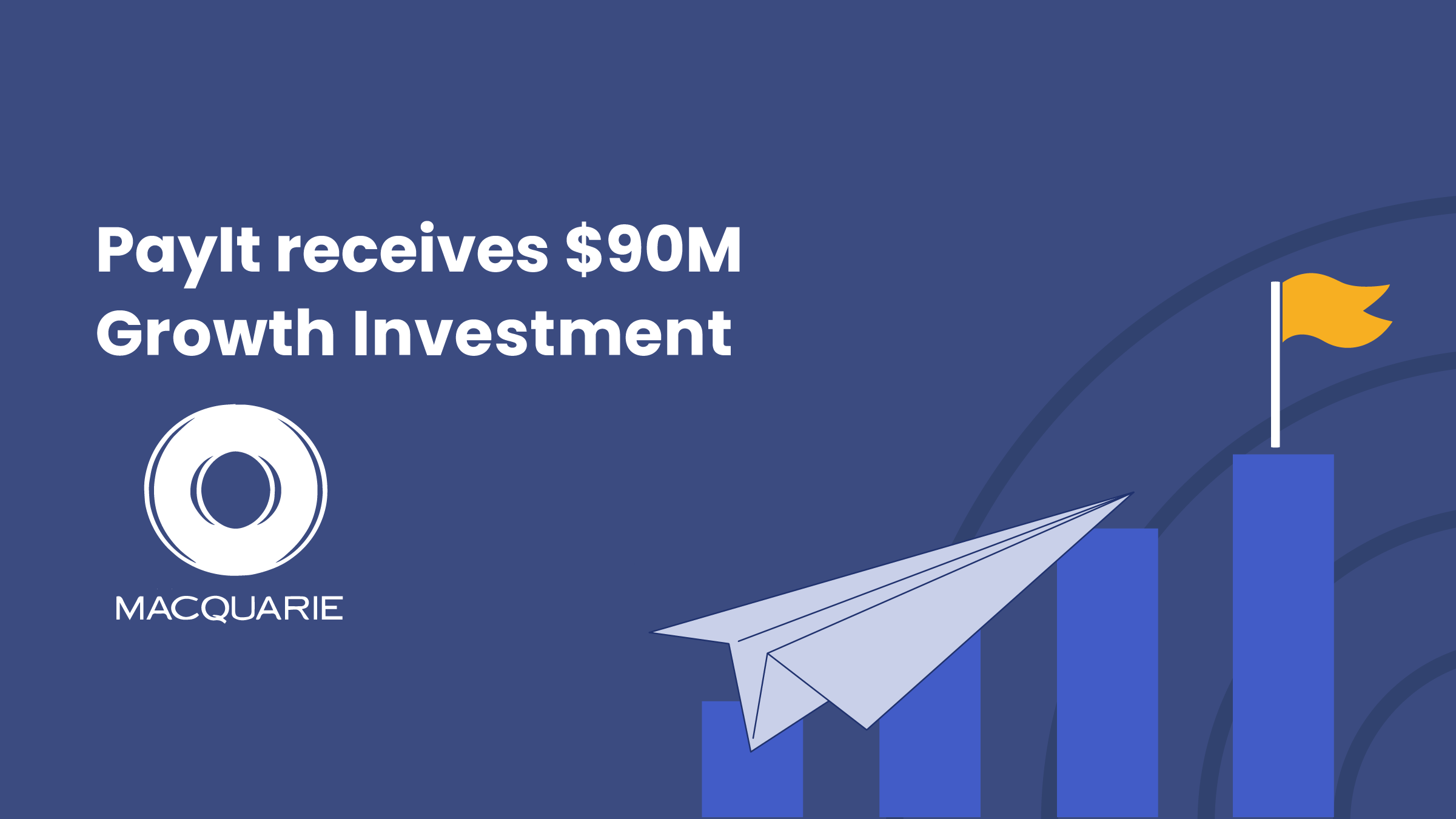 Graphic with the text “PayIt receives $90M Growth Investment” on a dark blue background. Below the text is the Macquarie logo. To the right, a paper airplane flies upward over bar graphs, with the tallest bar topped by a yellow flag